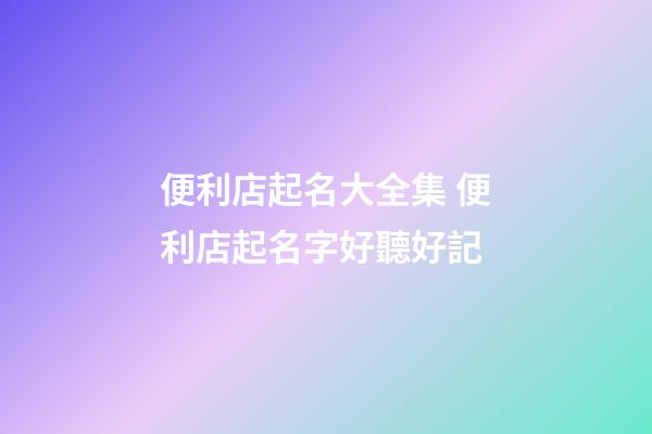 便利店起名大全集 便利店起名字好聽好記-第1張-店鋪起名-玄機派